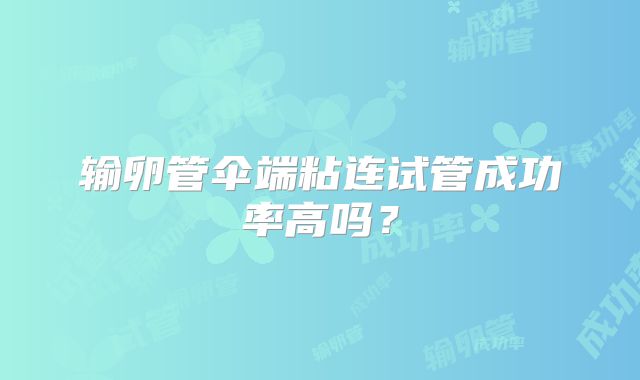 输卵管伞端粘连试管成功率高吗？