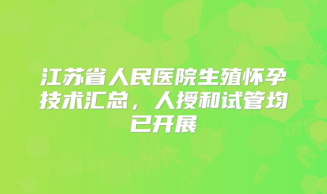 江苏省人民医院生殖怀孕技术汇总，人授和试管均已开展