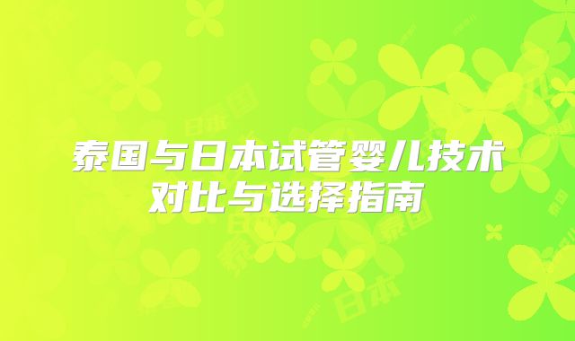 泰国与日本试管婴儿技术对比与选择指南