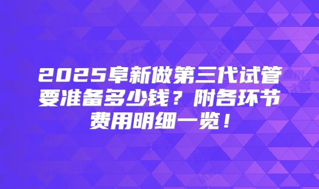 2025阜新做第三代试管要准备多少钱?附各环节费用明细一览!