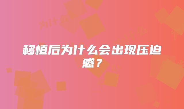 移植后为什么会出现压迫感？