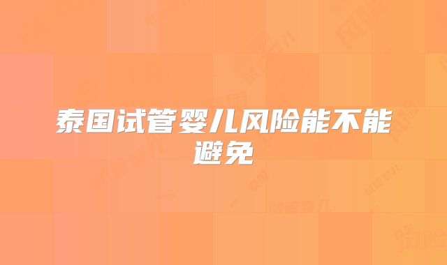 泰国试管婴儿风险能不能避免