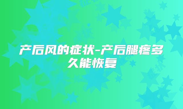 产后风的症状-产后腿疼多久能恢复