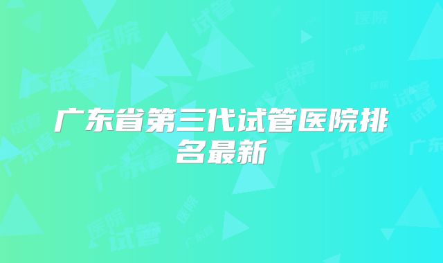 广东省第三代试管医院排名最新