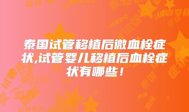 泰国试管移植后微血栓症状,试管婴儿移植后血栓症状有哪些!