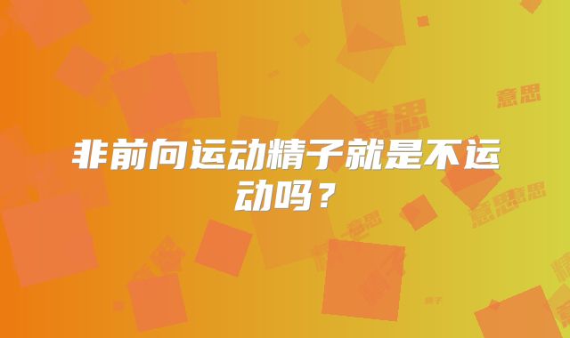 非前向运动精子就是不运动吗?