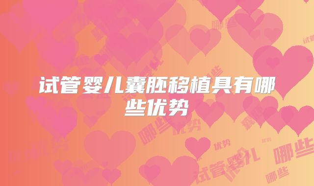 试管婴儿囊胚移植具有哪些优势