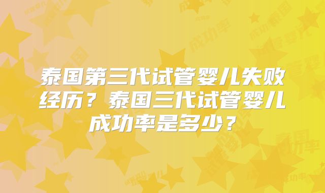 泰国第三代试管婴儿失败经历？泰国三代试管婴儿成功率是多少？