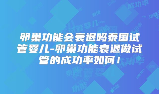 卵巢功能会衰退吗泰国试管婴儿-卵巢功能衰退做试管的成功率如何！