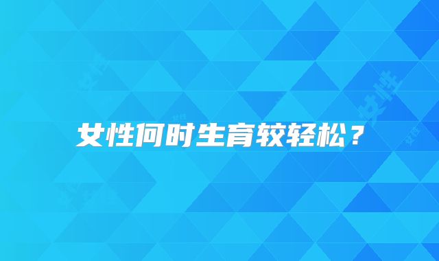 女性何时生育较轻松？