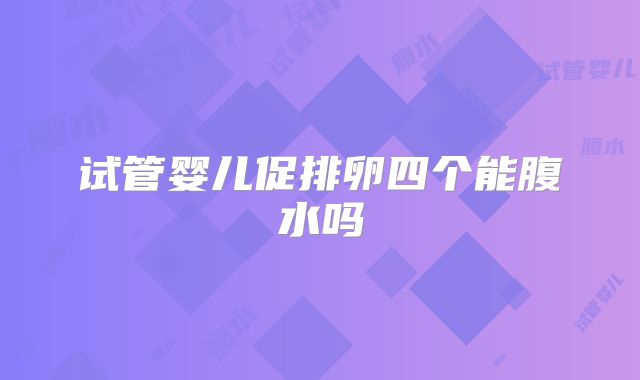 试管婴儿促排卵四个能腹水吗