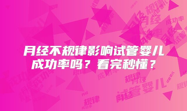 月经不规律影响试管婴儿成功率吗？看完秒懂？