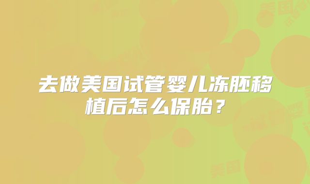 去做美国试管婴儿冻胚移植后怎么保胎？