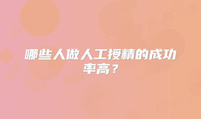 哪些人做人工授精的成功率高？