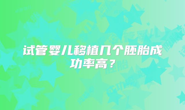 试管婴儿移植几个胚胎成功率高?
