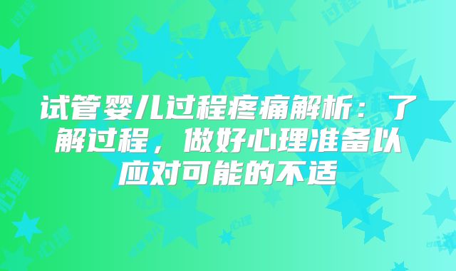 试管婴儿过程疼痛解析：了解过程，做好心理准备以应对可能的不适