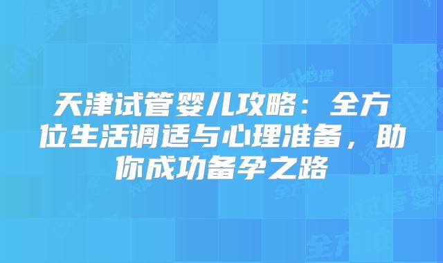 天津试管婴儿攻略：全方位生活调适与心理准备，助你成功备孕之路