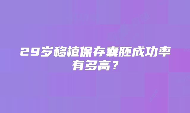 29岁移植保存囊胚成功率有多高？