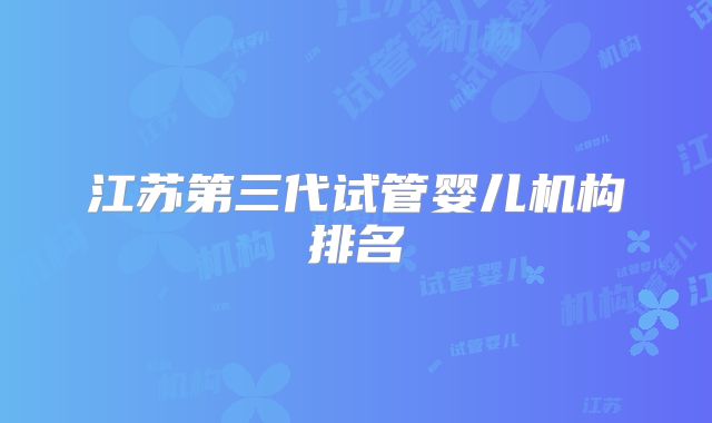 江苏第三代试管婴儿机构排名