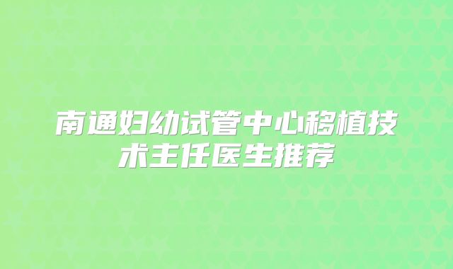 南通妇幼试管中心移植技术主任医生推荐