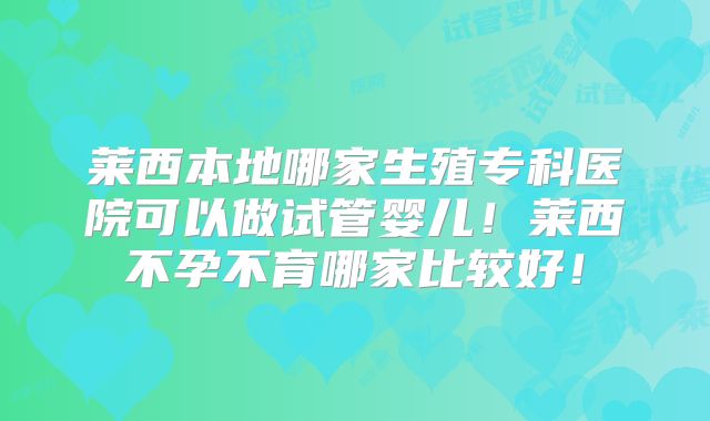 莱西本地哪家生殖专科医院可以做试管婴儿！莱西不孕不育哪家比较好！