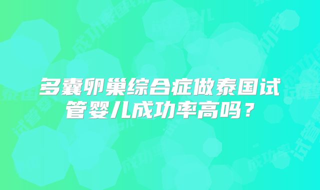 多囊卵巢综合症做泰国试管婴儿成功率高吗?