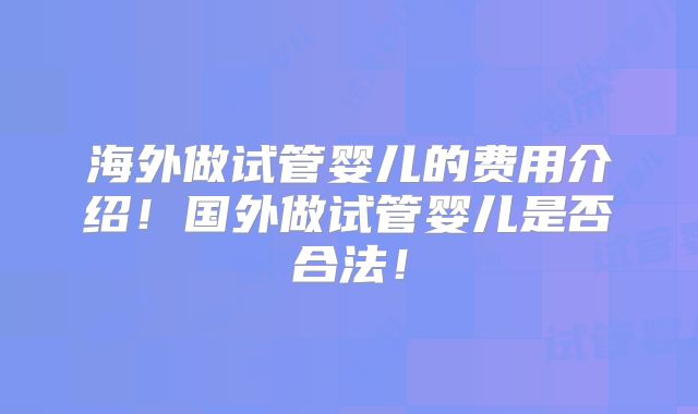 海外做试管婴儿的费用介绍!国外做试管婴儿是否合法!