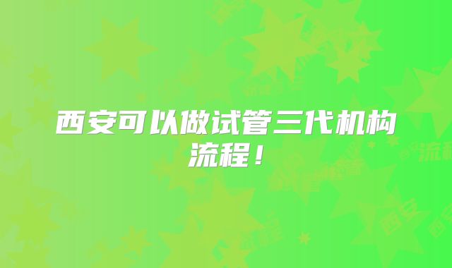 西安可以做试管三代机构流程！