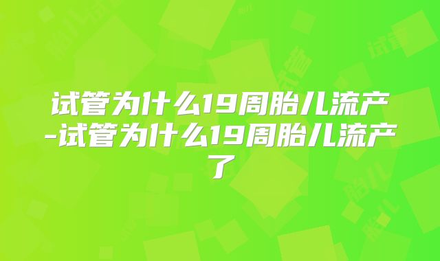 试管为什么19周胎儿流产-试管为什么19周胎儿流产了