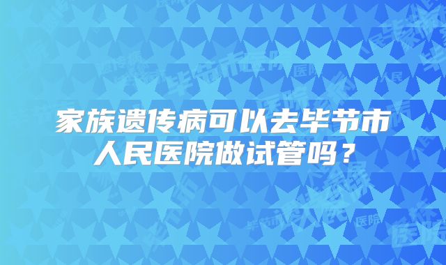 家族遗传病可以去毕节市人民医院做试管吗？