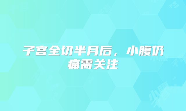 子宫全切半月后,小腹仍痛需关注