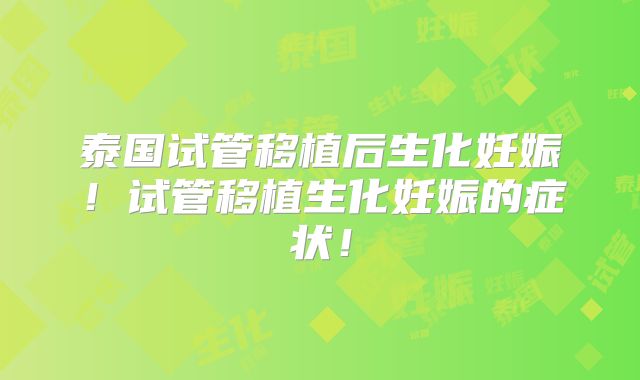 泰国试管移植后生化妊娠！试管移植生化妊娠的症状！