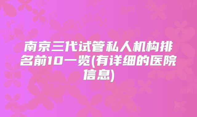 南京三代试管私人机构排名前10一览(有详细的医院信息)