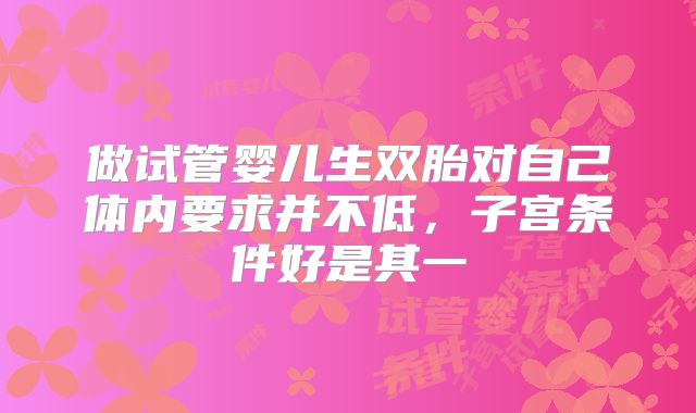 做试管婴儿生双胎对自己体内要求并不低，子宫条件好是其一