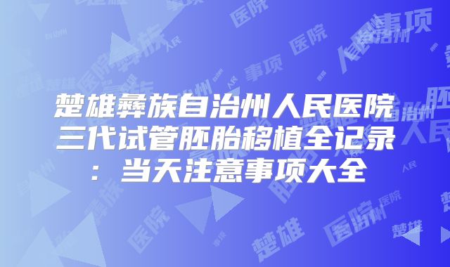 楚雄彝族自治州人民医院三代试管胚胎移植全记录：当天注意事项大全