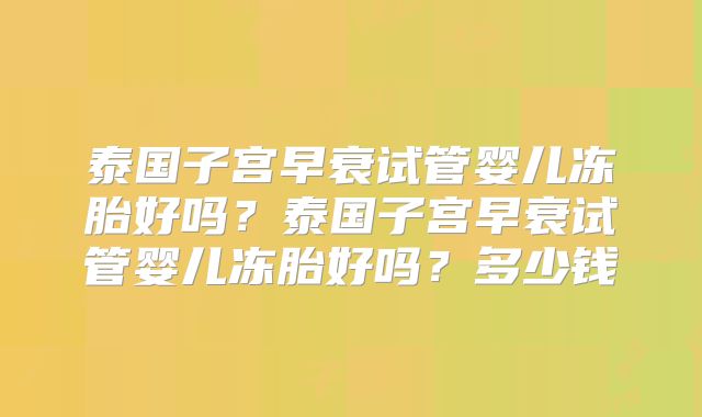 泰国子宫早衰试管婴儿冻胎好吗?泰国子宫早衰试管婴儿冻胎好吗?多少钱