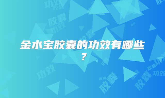 金水宝胶囊的功效有哪些？