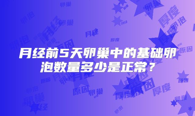 月经前5天卵巢中的基础卵泡数量多少是正常？