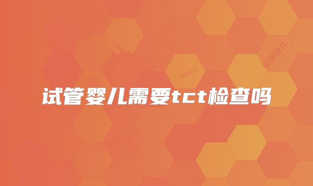 试管婴儿需要tct检查吗