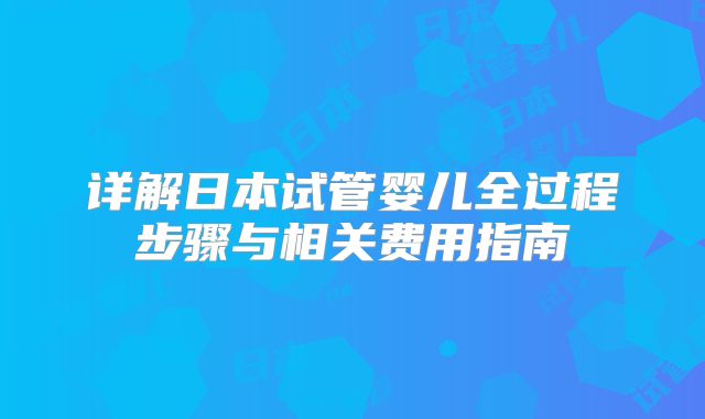 详解日本试管婴儿全过程步骤与相关费用指南