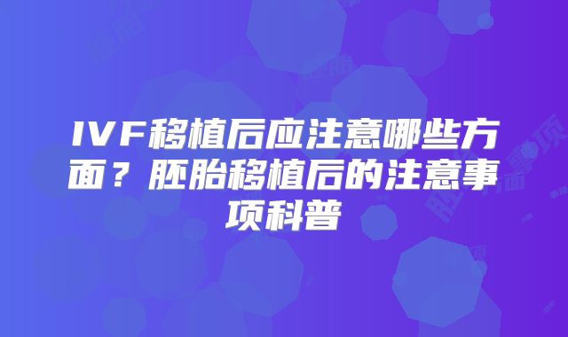 IVF移植后应注意哪些方面？胚胎移植后的注意事项科普