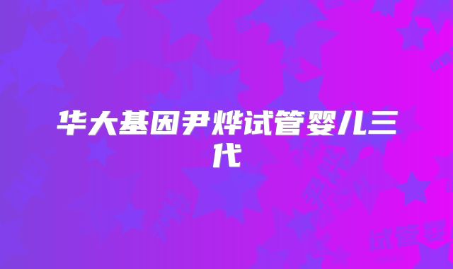 华大基因尹烨试管婴儿三代