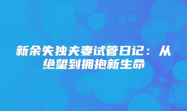 新余失独夫妻试管日记：从绝望到拥抱新生命