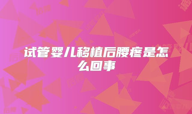 试管婴儿移植后腰疼是怎么回事