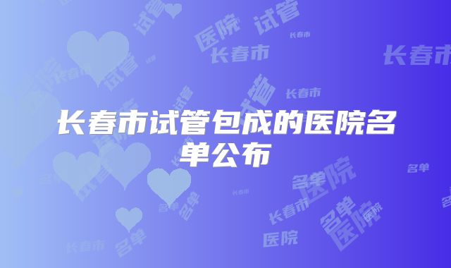 长春市试管包成的医院名单公布