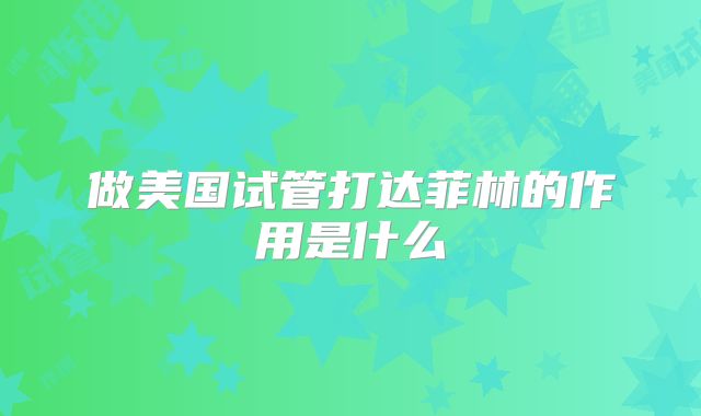 做美国试管打达菲林的作用是什么