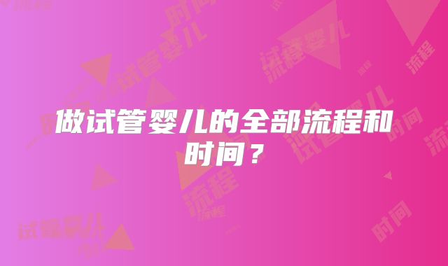 做试管婴儿的全部流程和时间？
