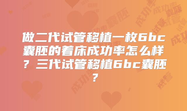 做二代试管移植一枚6bc囊胚的着床成功率怎么样?三代试管移植6bc囊胚?