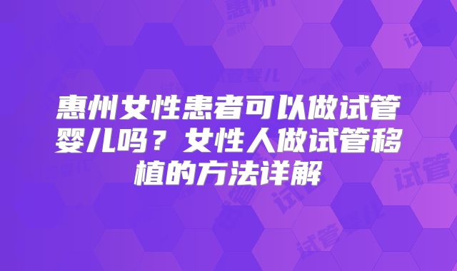 惠州女性患者可以做试管婴儿吗？女性人做试管移植的方法详解