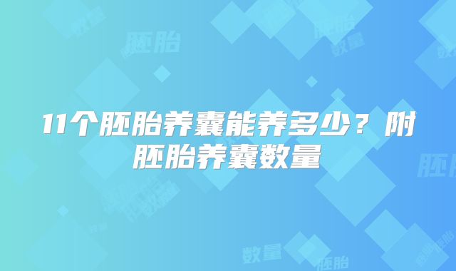 11个胚胎养囊能养多少？附胚胎养囊数量